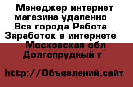 Менеджер интернет-магазина удаленно - Все города Работа » Заработок в интернете   . Московская обл.,Долгопрудный г.